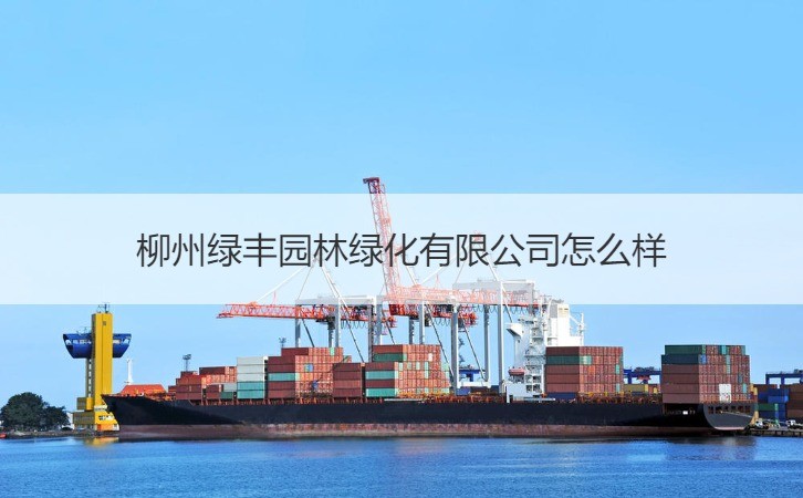 柳州绿丰园林绿化详解 服务优势与绿化指标全解析